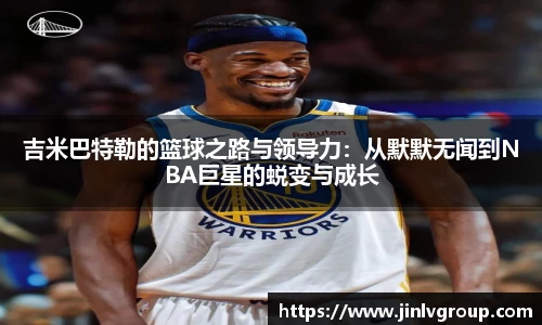 吉米巴特勒的篮球之路与领导力：从默默无闻到NBA巨星的蜕变与成长