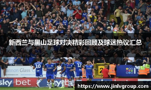 新西兰与黑山足球对决精彩回顾及球迷热议汇总
